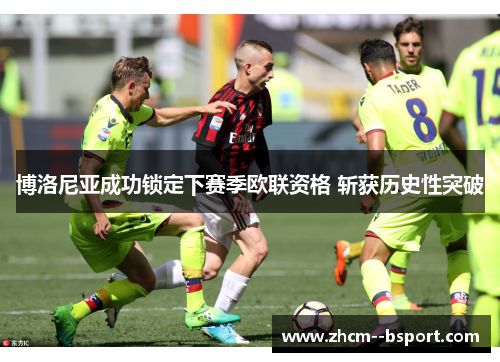 博洛尼亚成功锁定下赛季欧联资格 斩获历史性突破 博洛尼亚成功锁定下赛季欧联资格 斩获历史性突破