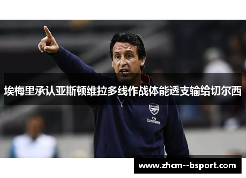 埃梅里承认亚斯顿维拉多线作战体能透支输给切尔西 埃梅里承认亚斯顿维拉多线作战体能透支输给切尔西