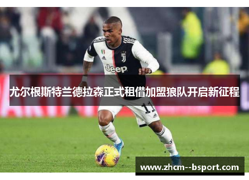 尤尔根斯特兰德拉森正式租借加盟狼队开启新征程 尤尔根斯特兰德拉森正式租借加盟狼队开启新征程