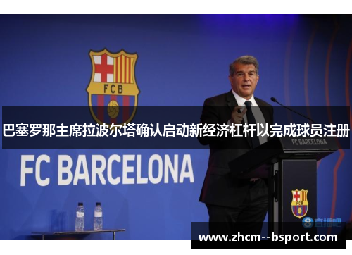 巴塞罗那主席拉波尔塔确认启动新经济杠杆以完成球员注册 巴塞罗那主席拉波尔塔确认启动新经济杠杆以完成球员注册