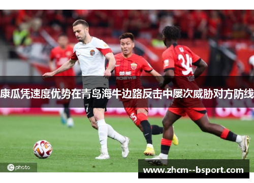 康瓜凭速度优势在青岛海牛边路反击中屡次威胁对方防线 康瓜凭速度优势在青岛海牛边路反击中屡次威胁对方防线