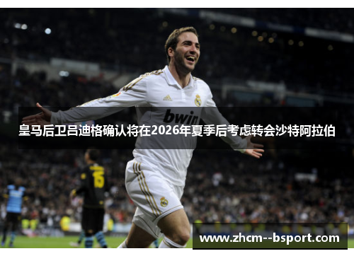 皇马后卫吕迪格确认将在2026年夏季后考虑转会沙特阿拉伯 皇马后卫吕迪格确认将在2026年夏季后考虑转会沙特阿拉伯