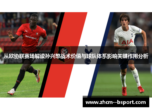 从欧协联赛场解读孙兴慜战术价值与球队体系影响关键作用分析