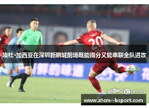 埃杜·加西亚在深圳新鹏城前场既能得分又能串联全队进攻