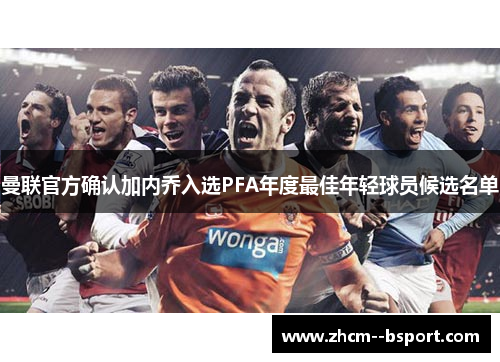 曼联官方确认加内乔入选PFA年度最佳年轻球员候选名单