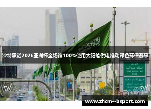 沙特承诺2026亚洲杯全场馆100%使用太阳能供电推动绿色环保赛事 沙特承诺2026亚洲杯全场馆100%使用太阳能供电推动绿色环保赛事