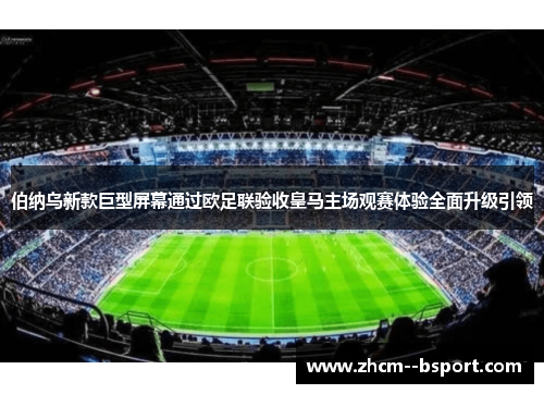 伯纳乌新款巨型屏幕通过欧足联验收皇马主场观赛体验全面升级引领