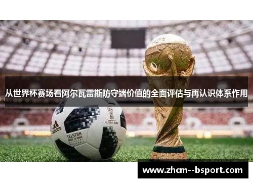 从世界杯赛场看阿尔瓦雷斯防守端价值的全面评估与再认识体系作用 从世界杯赛场看阿尔瓦雷斯防守端价值的全面评估与再认识体系作用