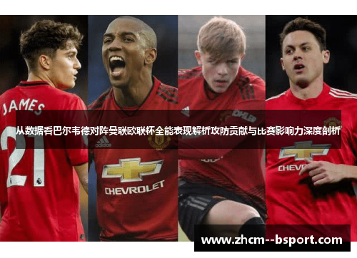 从数据看巴尔韦德对阵曼联欧联杯全能表现解析攻防贡献与比赛影响力深度剖析 从数据看巴尔韦德对阵曼联欧联杯全能表现解析攻防贡献与比赛影响力深度剖析