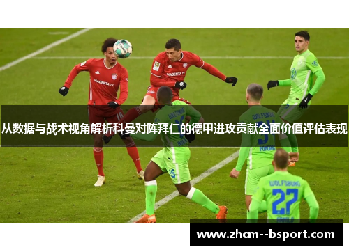 从数据与战术视角解析科曼对阵拜仁的德甲进攻贡献全面价值评估表现