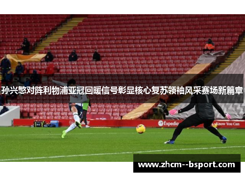 孙兴慜对阵利物浦亚冠回暖信号彰显核心复苏领袖风采赛场新篇章 孙兴慜对阵利物浦亚冠回暖信号彰显核心复苏领袖风采赛场新篇章