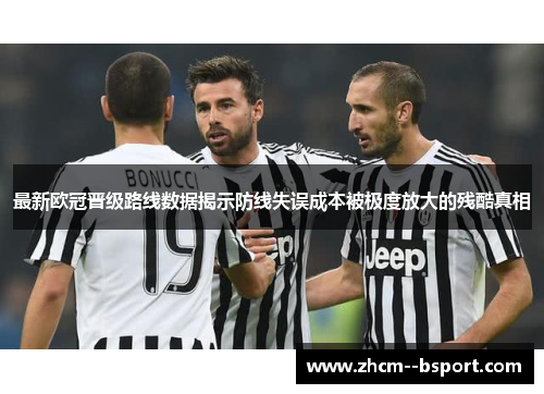 最新欧冠晋级路线数据揭示防线失误成本被极度放大的残酷真相 最新欧冠晋级路线数据揭示防线失误成本被极度放大的残酷真相